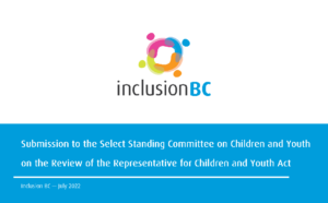 Submission to the select standing committee on children and youth on the review on the representative for children and youth act. Inclusion bc July 2022